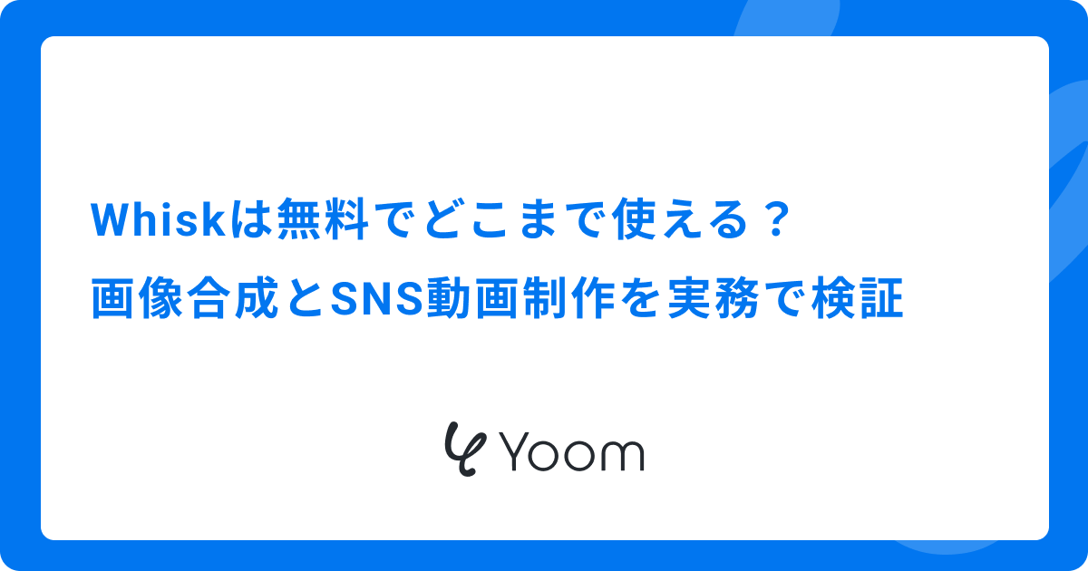 Whiskは無料でどこまで使える？画像合成とSNS動画制作を実務で検証