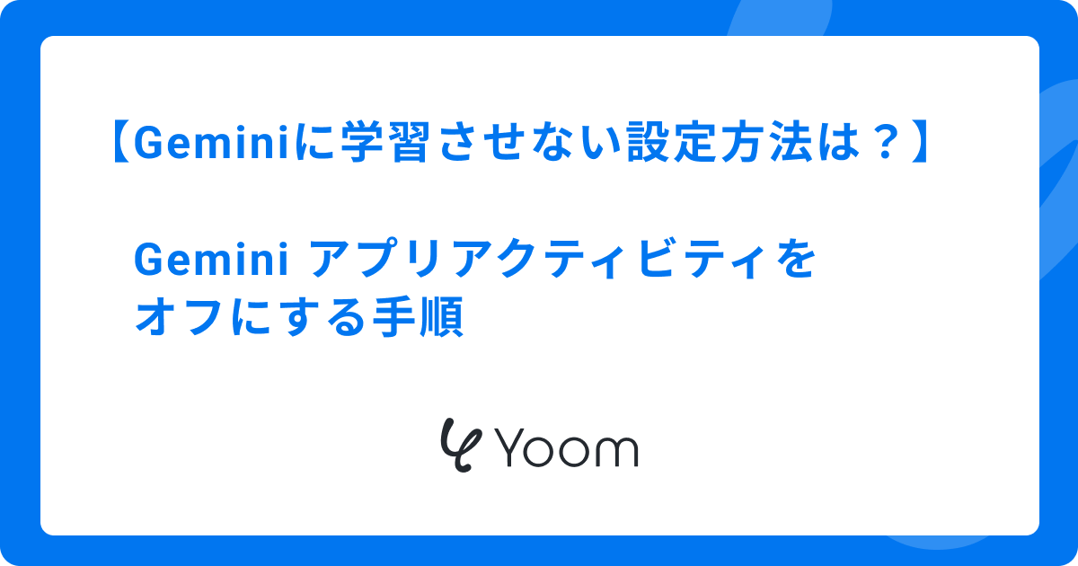Geminiに学習させない設定方法｜Gemini アプリアクティビティをオフに
