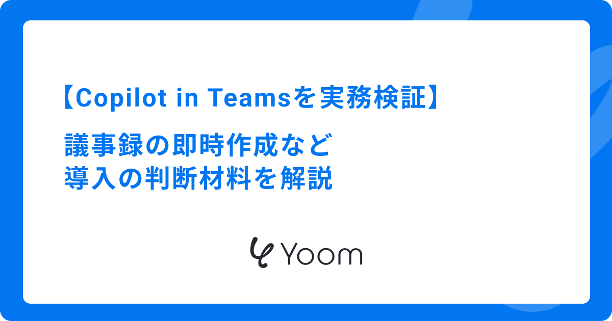 Copilot in Teamsを実務検証｜議事録の即時作成など導入の判断材料を解説