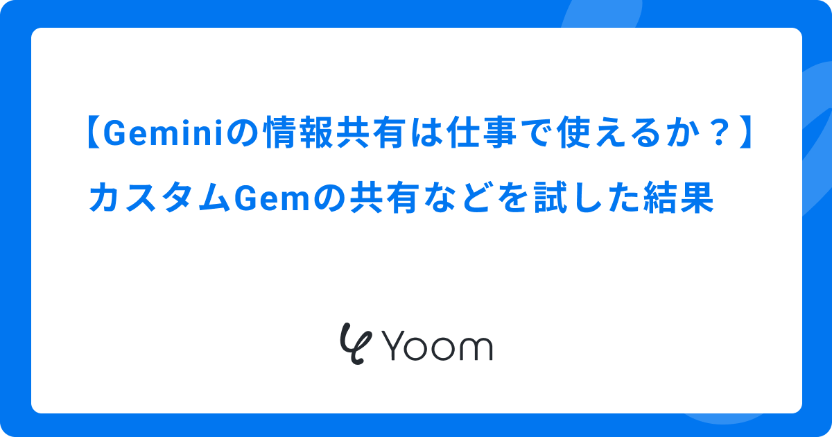 Geminiの情報共有は仕事で使えるか？カスタムGemの共有などを試した結果