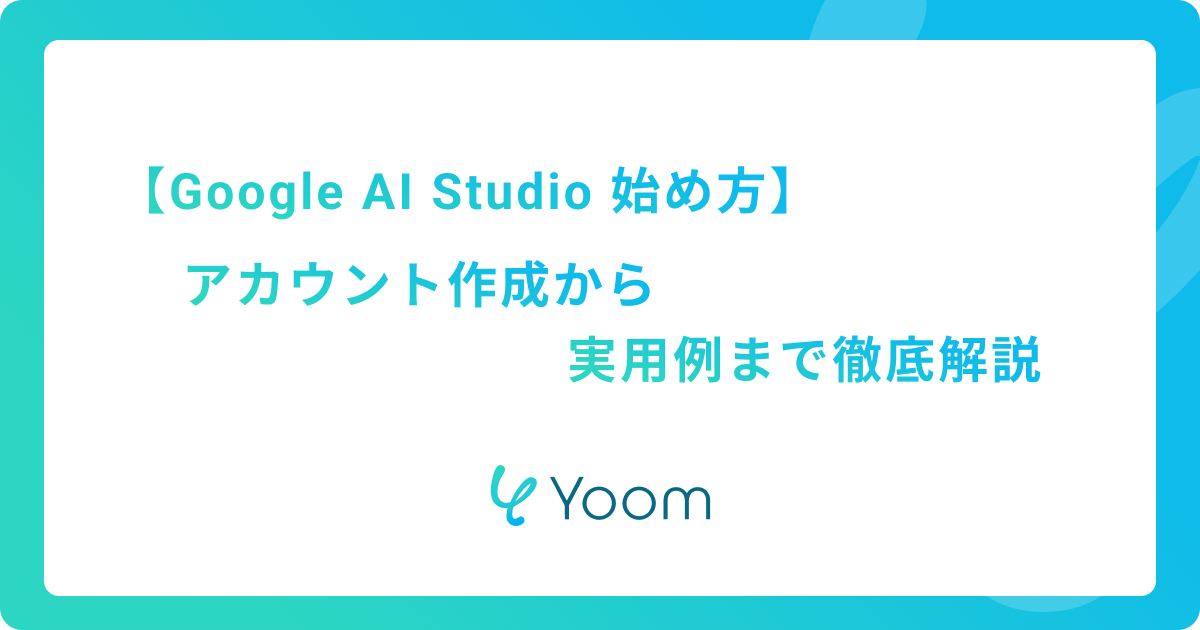 Google AI Studioの始め方 | アカウント作成から実用例まで徹底解説