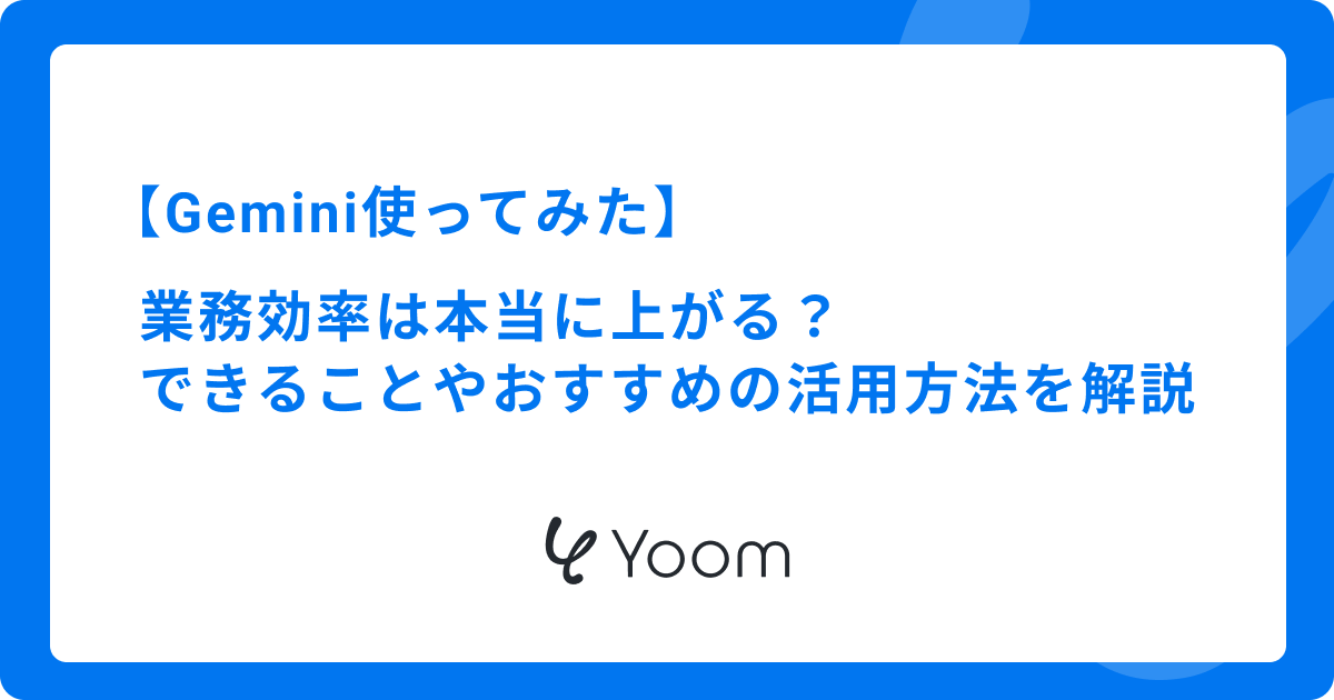 【Gemini使ってみた】業務効率は本当に上がる？できることやおすすめの活用方法を解説