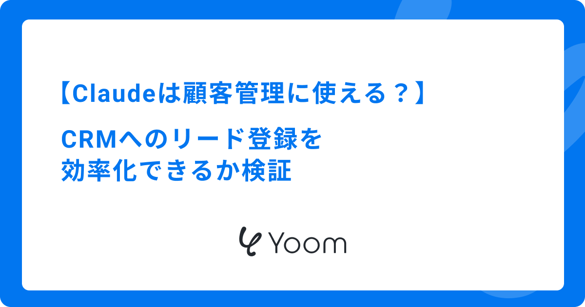 Claudeは顧客管理に使える？CRMへのリード登録を効率化できるか検証