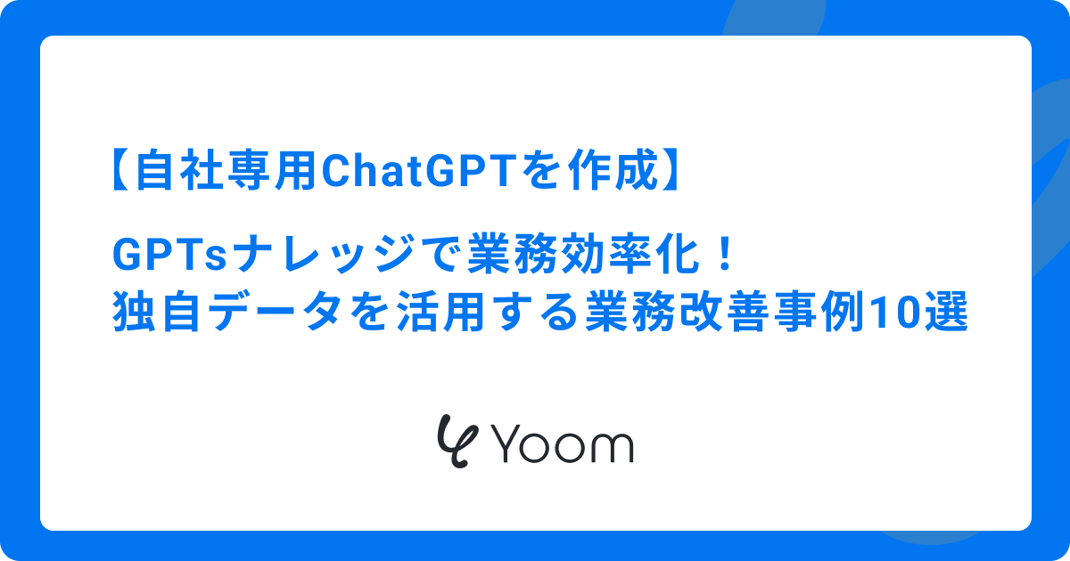 GPTs ナレッジで業務効率化！独自データを活用する業務改善事例10選
