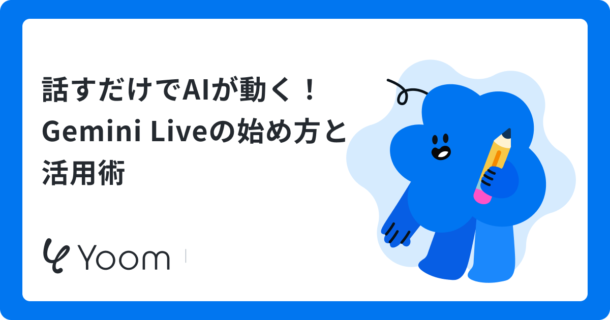 話すだけでAIが動く！Gemini Liveの始め方と活用術