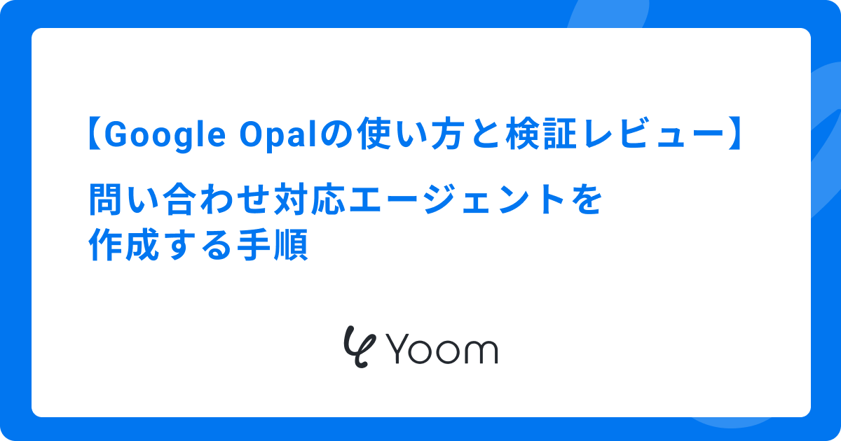 Google Opalの使い方と検証レビュー｜問い合わせ対応エージェントを作成する手順