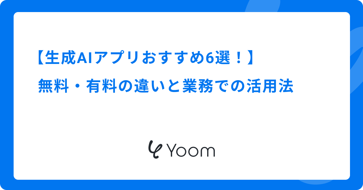 生成AIアプリおすすめ6選！無料・有料の違いと業務での活用法