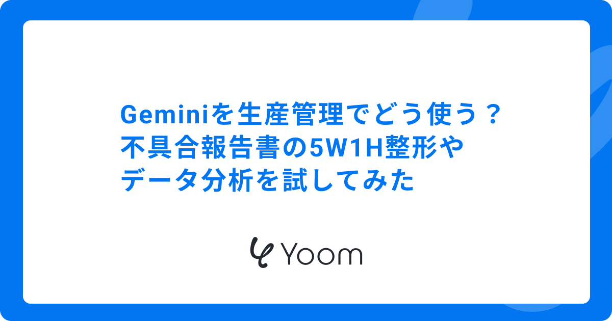 Geminiを生産管理でどう使う？不具合報告書の5W1H整形やデータ分析を試してみた