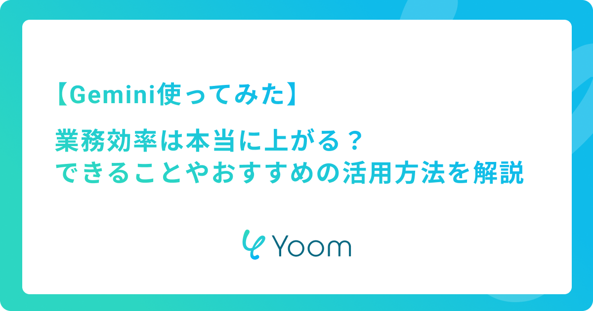 【Gemini使ってみた】業務効率は本当に上がる？できることやおすすめの活用方法を解説