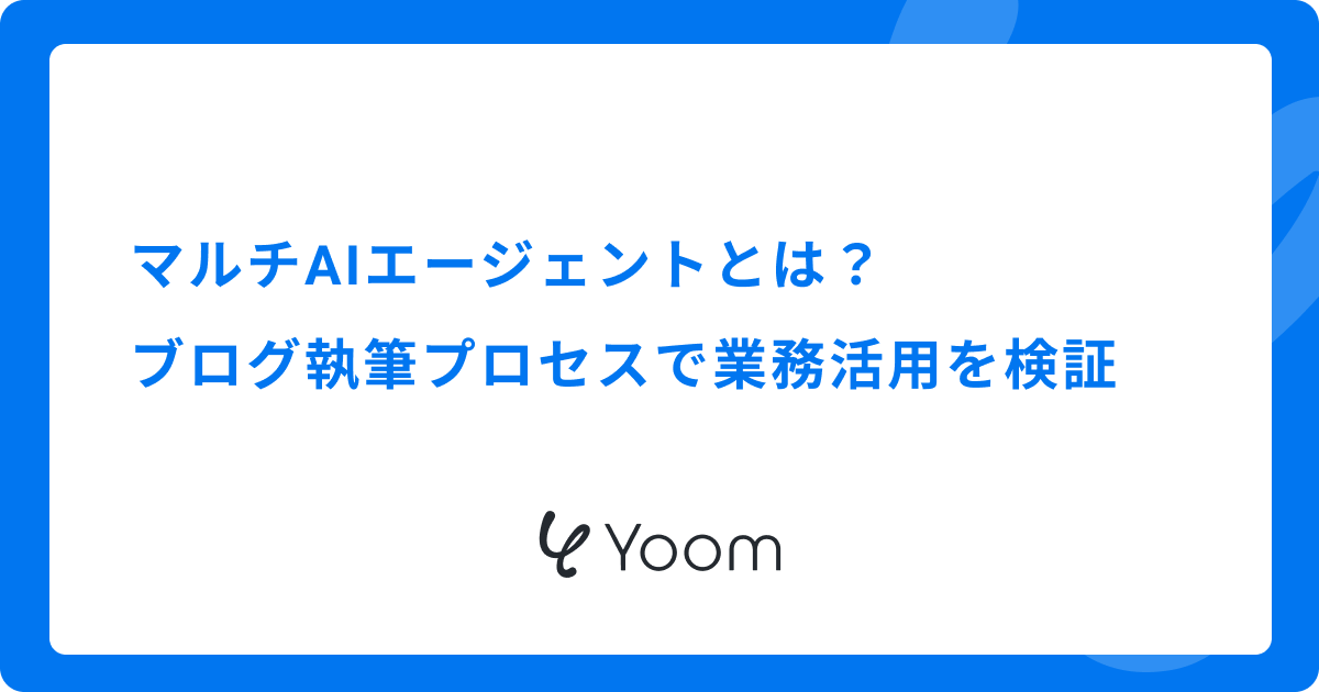 マルチAIエージェントとは？ブログ執筆プロセスで業務活用を検証