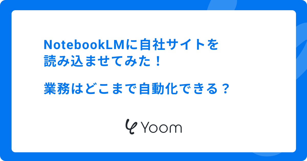 NotebookLMに自社サイトを読み込ませてみた！業務はどこまで自動化できる？