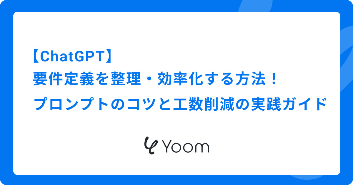 ChatGPTで要件定義を整理・効率化する方法！プロンプトのコツと工数削減の実践ガイド