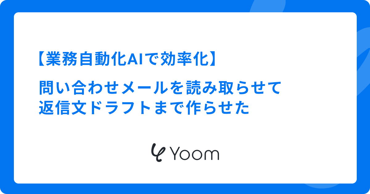 業務自動化AIで効率化｜問い合わせメールを読み取らせて返信文ドラフトまで作らせた