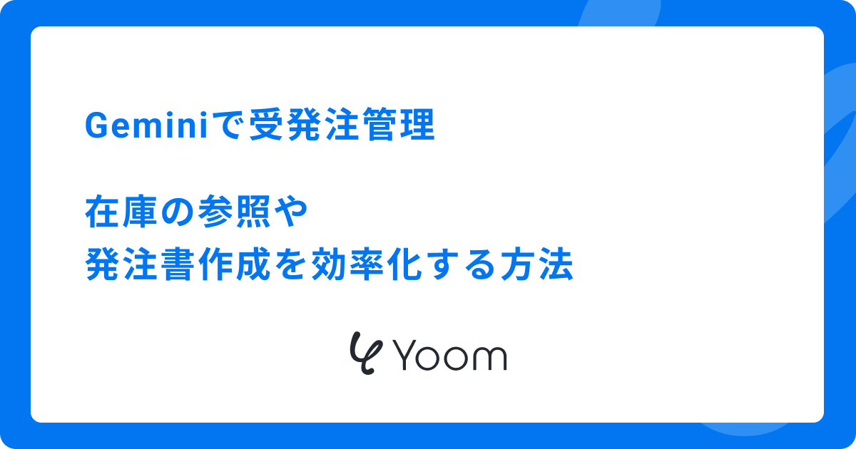 Geminiで受発注管理|在庫の参照や発注書作成を効率化する方法