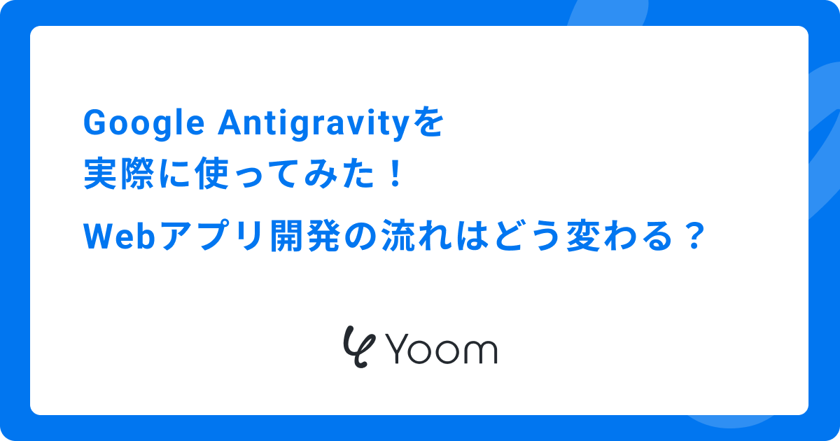 Google Antigravityを実際に使ってみた！Webアプリ開発の流れはどう変わる？