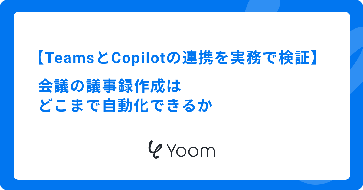 TeamsとCopilotの連携を実務で検証｜会議の議事録作成はどこまで自動化できるか