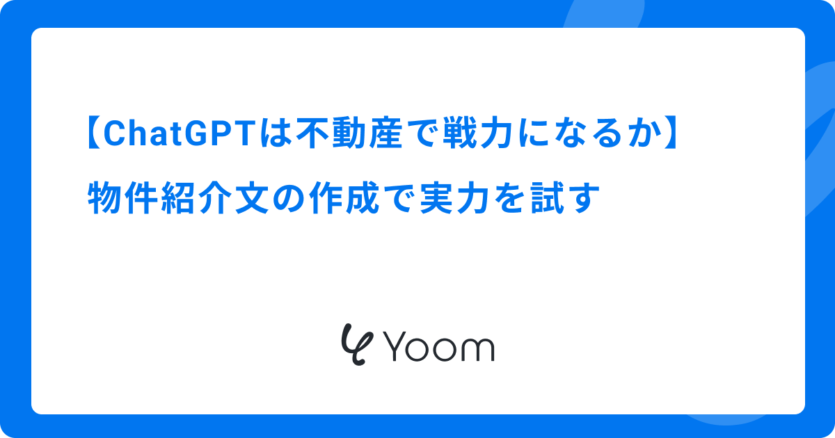ChatGPTは不動産で戦力になるか｜物件紹介文の作成で実力を試す
