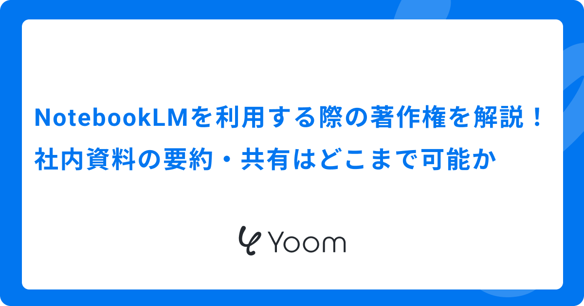 NotebookLMを利用する際の著作権を解説｜社内資料の要約・共有はどこまで可能か