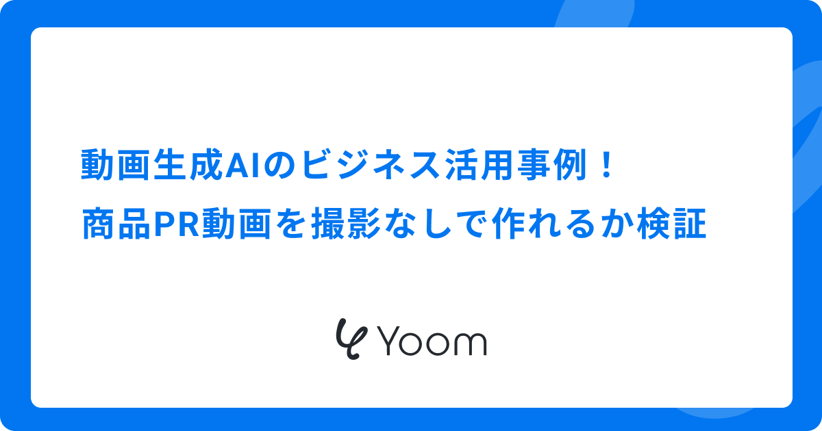 動画生成AIのビジネス活用事例！商品PR動画を撮影なしで作れるか検証