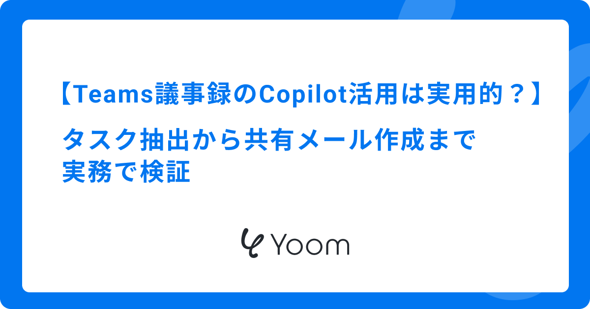 Teams議事録のCopilot活用は実用的？タスク抽出から共有メール作成まで実務で検証