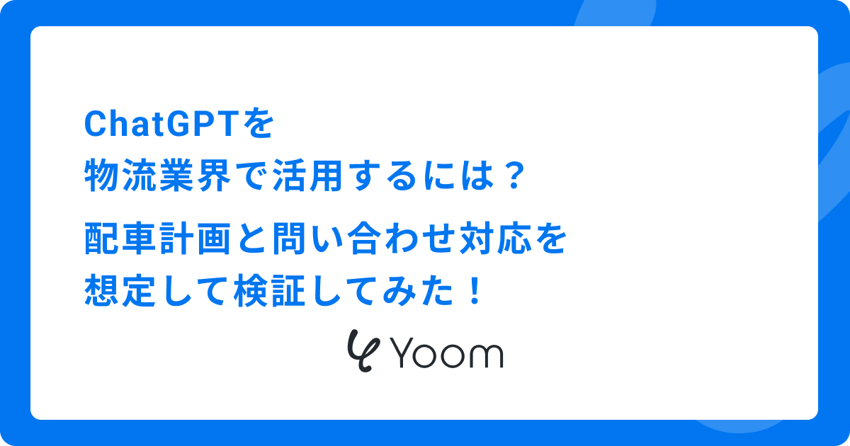 ChatGPTを物流業界で活用するには？配車計画と問い合わせ対応を想定して検証してみた！