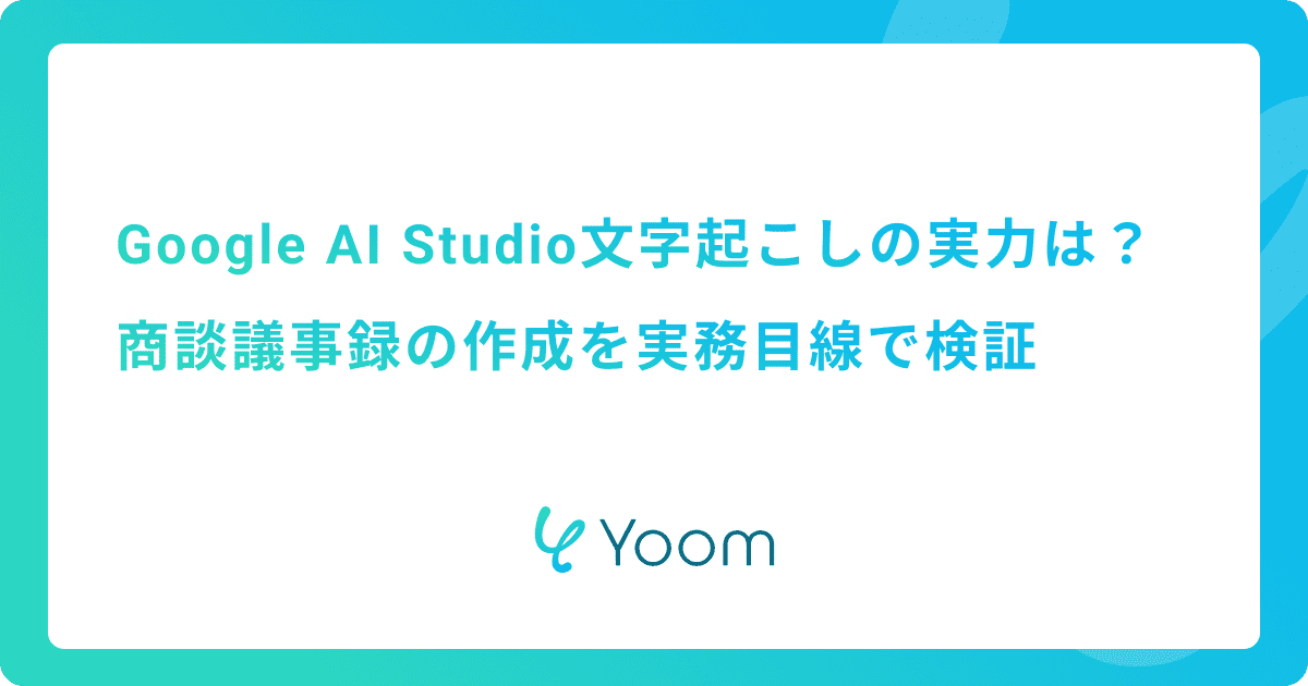 Google AI Studioの文字起こしの実力は？商談議事録の作成を実務目線で検証