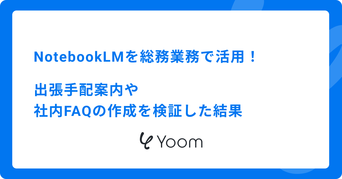 NotebookLMを総務業務で活用！出張手配案内や社内FAQの作成を検証した結果