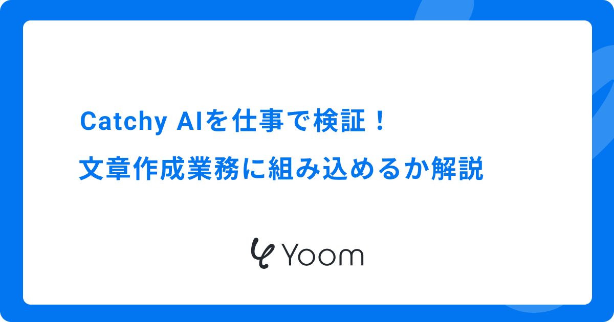 Catchy AIを仕事で検証｜文章作成業務に組み込めるか解説