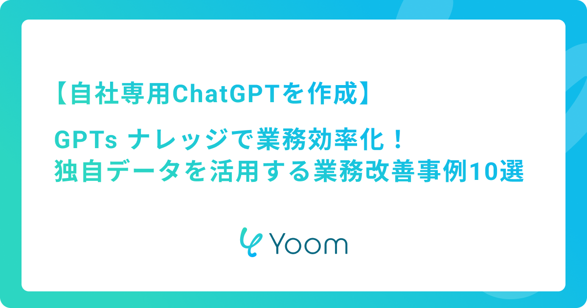 GPTs ナレッジで業務効率化！独自データを活用する業務改善事例10選