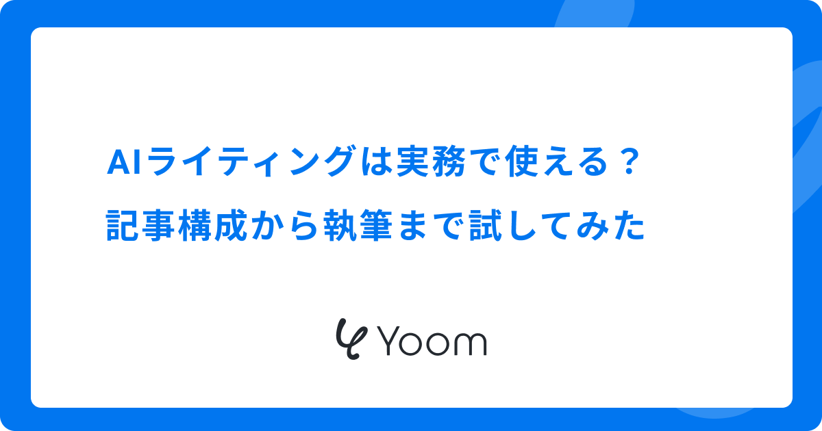AIライティングは実務で使える？記事構成から執筆まで試してみた