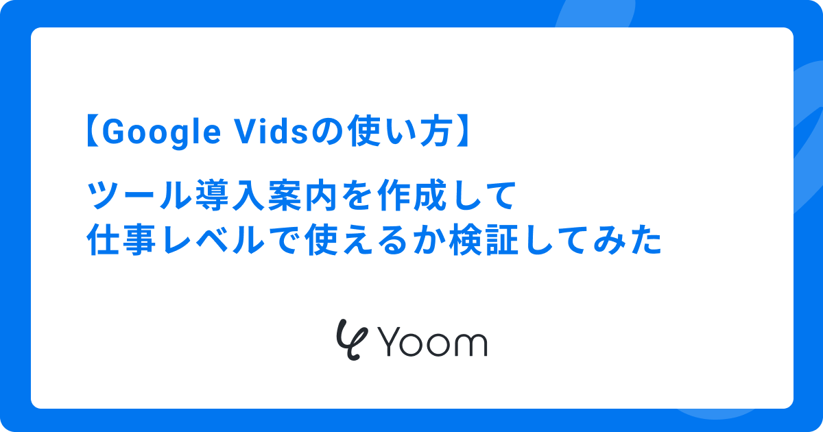 Google Vidsの使い方｜ツール導入案内を作成して仕事レベルで使えるか検証してみた